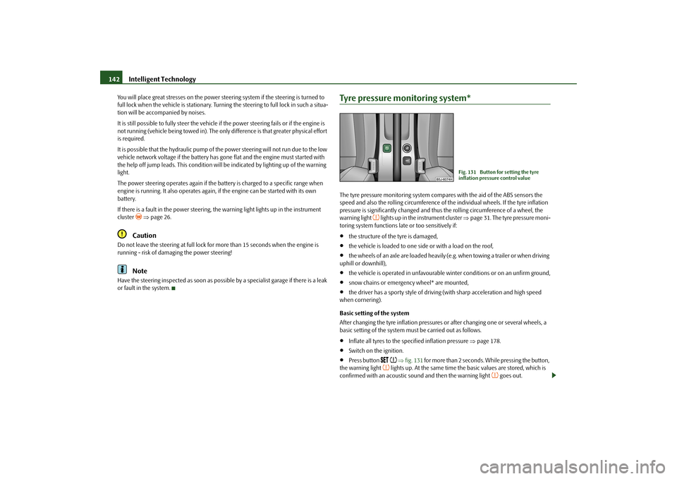 SKODA FABIA 2010 2.G / 5J Owners Manual Intelligent Technology
142
You will place great stresses on the power steering system if the steering is turned to  full lock when the vehicle is stationary. Turn 
ing the steering to full lock in suc