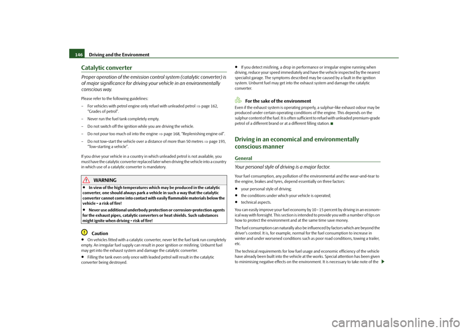 SKODA FABIA 2010 2.G / 5J Owners Manual Driving and the Environment
146
Catalytic converterProper operation of the emission cont
rol system (catalytic converter) is  
of major significance for driving your vehicle in an environmentally  con