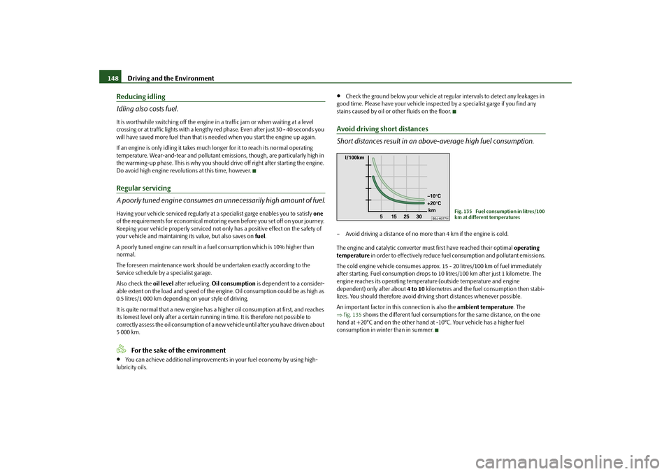 SKODA FABIA 2010 2.G / 5J Owners Manual Driving and the Environment
148
Reducing idling Idling also costs fuel.It is worthwhile switching off the engine in 
 a traffic jam or when waiting at a level  
crossing or at traffic lights with a le