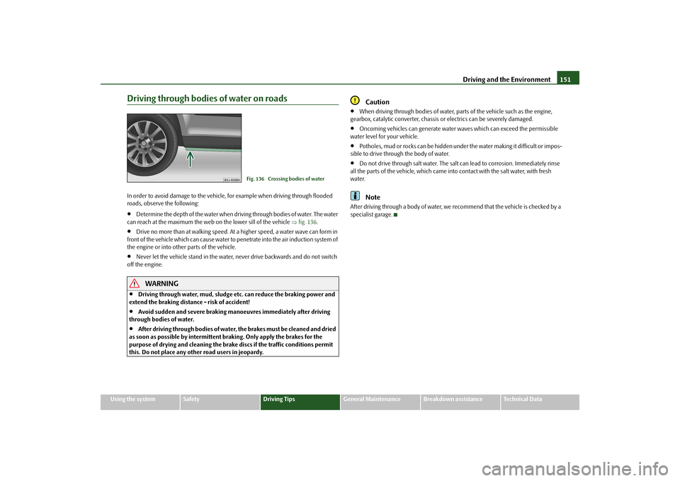 SKODA FABIA 2010 2.G / 5J Manual PDF Driving and the Environment
151
Using the system
Safety
Driving Tips
General Maintenance
Breakdown assistance
Technical Data
Driving through bodies of water on roadsIn order to avoid damage to the veh SKODA FABIA 2010 2.G / 5J Manual PDF Driving and the Environment
151
Using the system
Safety
Driving Tips
General Maintenance
Breakdown assistance
Technical Data
Driving through bodies of water on roadsIn order to avoid damage to the veh