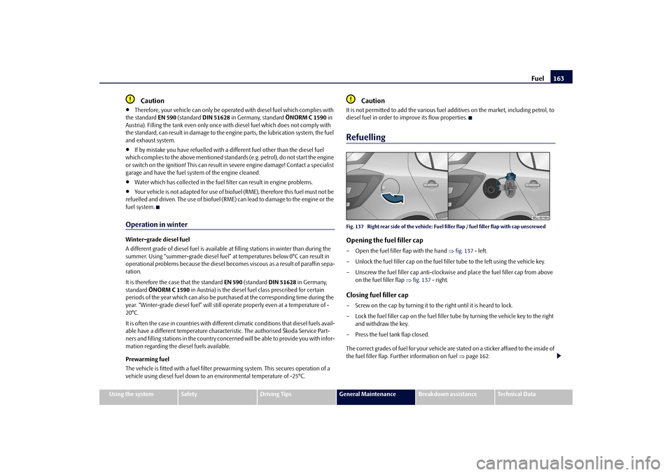 SKODA FABIA 2010 2.G / 5J Owners Guide Fuel
163
Using the system
Safety
Driving Tips
General Maintenance
Breakdown assistance
Technical Data
Caution

Therefore, your vehicle can only be operated with diesel fuel which complies with  
th