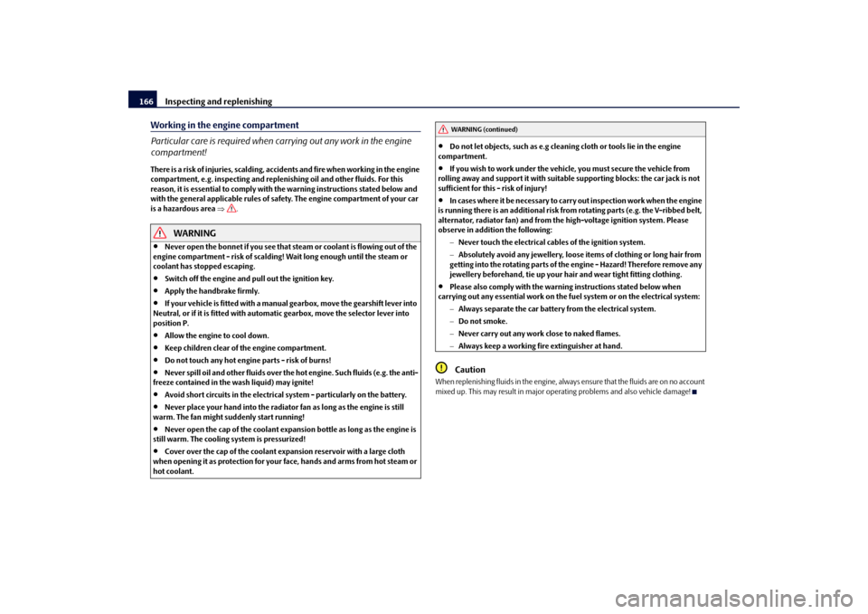 SKODA FABIA 2010 2.G / 5J Owners Manual Inspecting and replenishing
166
Working in the engine compartment Particular care is required when carrying out any work in the engine  compartment!There is a risk of injuries, scalding, acci 
dents a