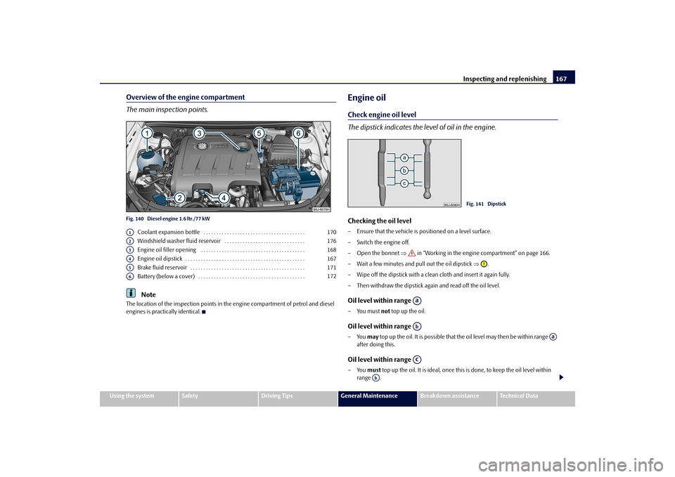 SKODA FABIA 2010 2.G / 5J Owners Manual Inspecting and replenishing
167
Using the system
Safety
Driving Tips
General Maintenance
Breakdown assistance
Technical Data
Overview of the engine compartment The main inspection points.Fig. 140  Die