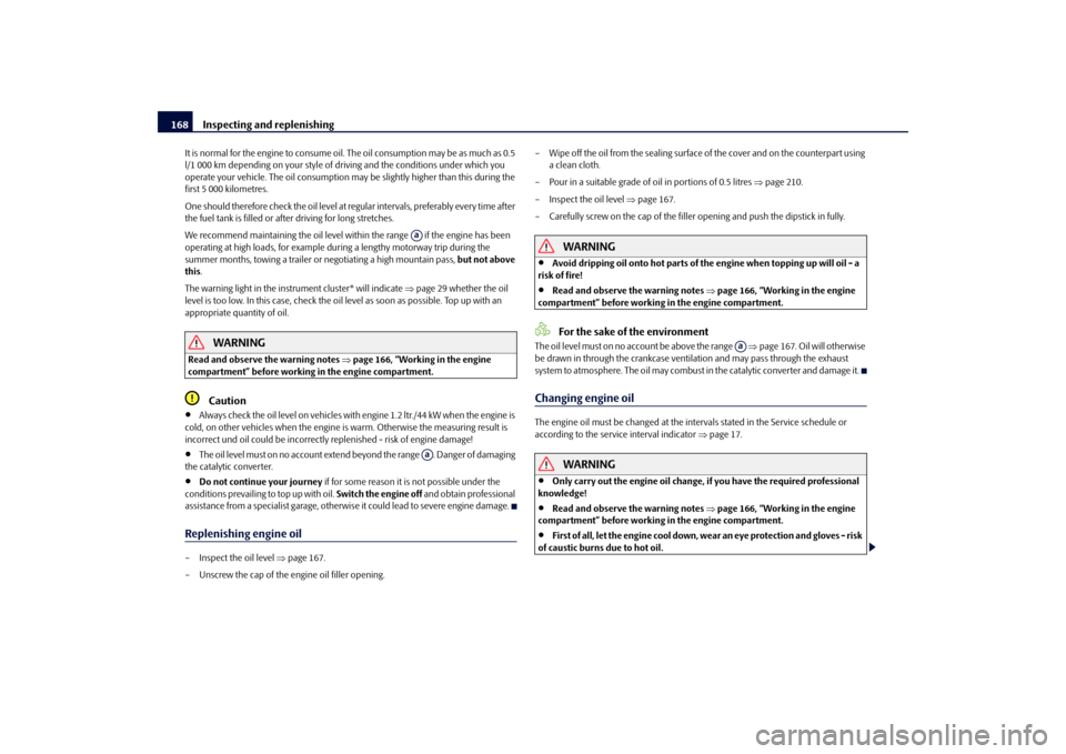 SKODA FABIA 2010 2.G / 5J Owners Manual Inspecting and replenishing
168
It is normal for the engine to consume oil. 
The oil consumption may be as much as 0.5  
l/1 000 km depending on your style of driving and the conditions under which yo