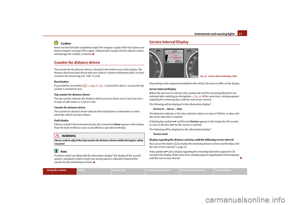 SKODA FABIA 2010 2.G / 5J Owners Manual Instruments and warning lights
17
Using the system
Safety
Driving Tips
General Maintenance
Breakdown assistance
Technical Data
Caution
Never run the fuel tank completely empty! 
The irregular supply o