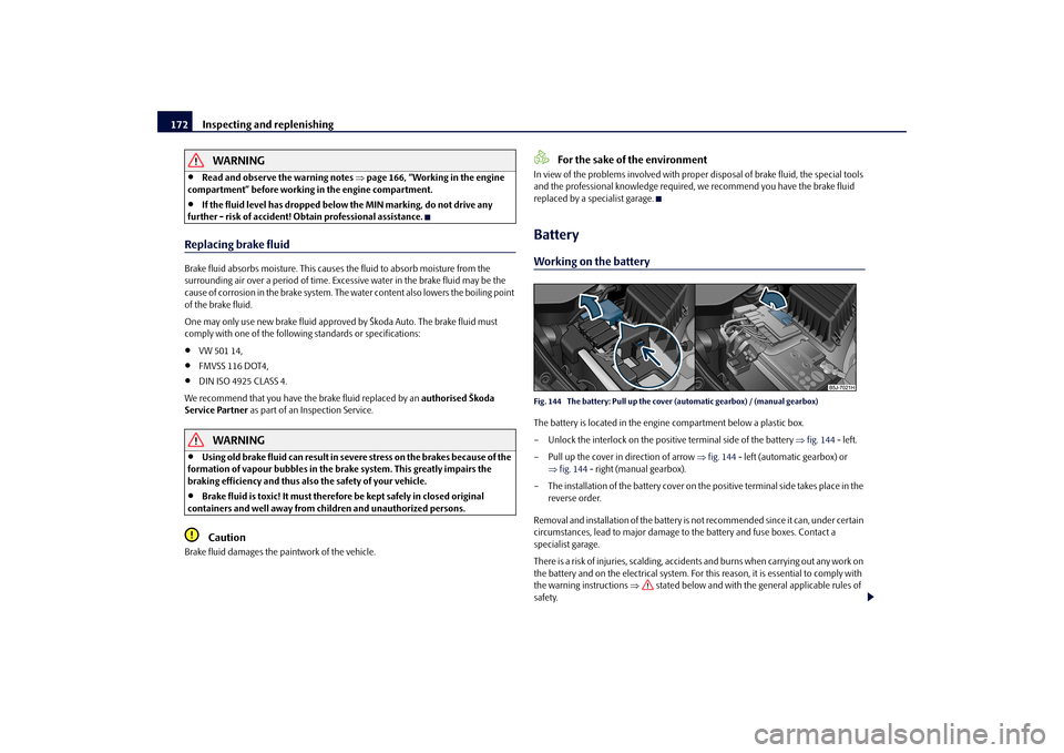 SKODA FABIA 2010 2.G / 5J Owners Manual Inspecting and replenishing
172
WARNING

Read and observe the warning notes 
page 166, “Working in the engine  
compartment” before working in the engine compartment.
If the fluid level h