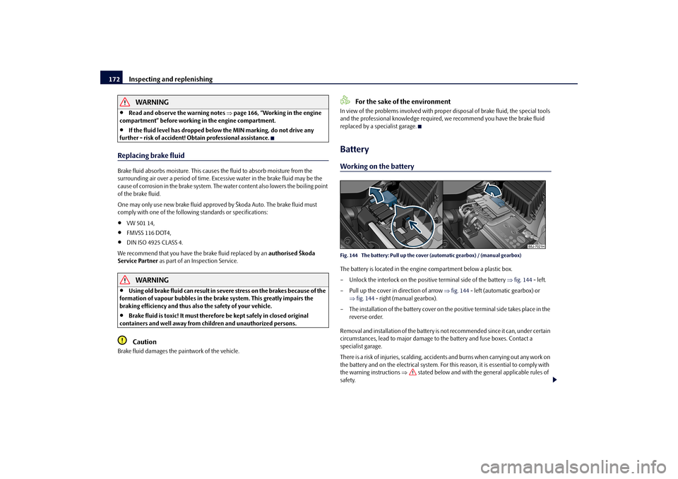 SKODA FABIA 2010 2.G / 5J Owners Manual Inspecting and replenishing
172
WARNING
Read and observe the warning notes
page 166, “Working in the engine
compartment” before working in the engine compartment.
If the fluid level h SKODA FABIA 2010 2.G / 5J Owners Manual Inspecting and replenishing
172
WARNING
Read and observe the warning notes
page 166, “Working in the engine
compartment” before working in the engine compartment.
If the fluid level h