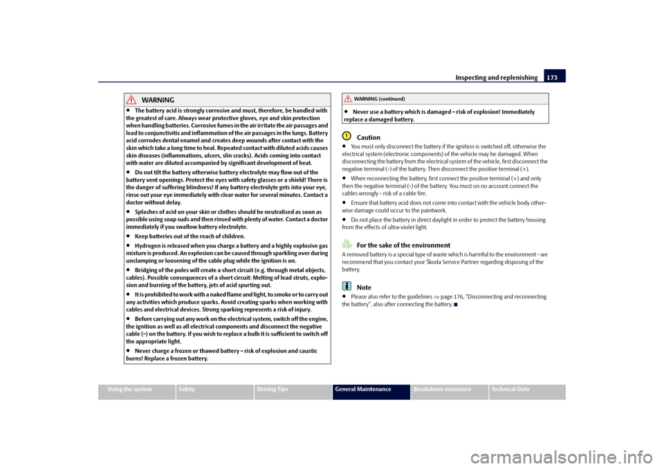 SKODA FABIA 2010 2.G / 5J Owners Manual Inspecting and replenishing
173
Using the system
Safety
Driving Tips
General Maintenance
Breakdown assistance
Technical Data
WARNING

The battery acid is strongly corrosive 
and must, therefore, be