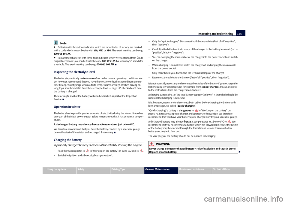 SKODA FABIA 2010 2.G / 5J Owners Manual Inspecting and replenishing
175
Using the system
Safety
Driving Tips
General Maintenance
Breakdown assistance
Technical Data
Note

Batteries with three-tone indicator, which are mounted as of facto
