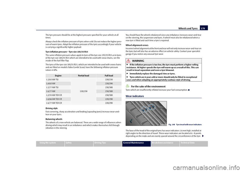 SKODA FABIA 2010 2.G / 5J Owners Manual Wheels and Tyres
179
Using the system
Safety
Driving Tips
General Maintenance
Breakdown assistance
Technical Data 
The tyre pressure should be  
at the highest pressure specified for your vehicle at a