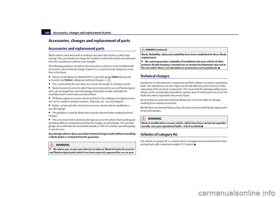 SKODA FABIA 2010 2.G / 5J Owners Guide Accessories, changes and replacement of parts
184
Accessories, changes and replacement of partsAccessories and re
placement parts
Škoda vehicles have been built according to
 the latest discoveries i