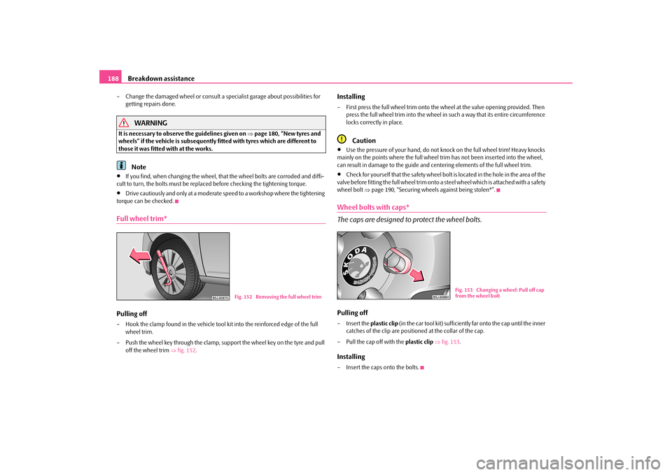 SKODA FABIA 2010 2.G / 5J Owners Manual Breakdown assistance
188
– Change the damaged wheel or consult a specialist garage about possibilities for
getting repairs done.
WARNING
It is necessary to observe the guidelines given on
pag SKODA FABIA 2010 2.G / 5J Owners Manual Breakdown assistance
188
– Change the damaged wheel or consult a specialist garage about possibilities for
getting repairs done.
WARNING
It is necessary to observe the guidelines given on
pag
