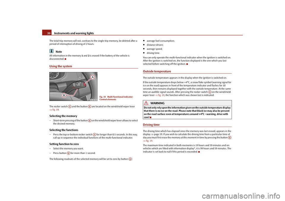 SKODA FABIA 2010 2.G / 5J Owners Manual Instruments and warning lights
20The total-trip memory will not, contrary to
 the single-trip memory, be deleted after a  
period of interr 
uption of driving of 2 hours.
Note
All information in the m