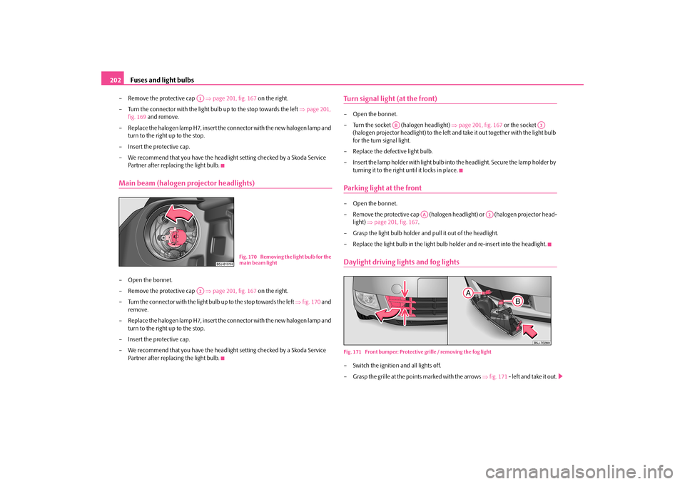 SKODA FABIA 2010 2.G / 5J Owners Manual Fuses and light bulbs
202
– Remove the protective cap   
page 201, fig. 167
 on the right. 
– Turn the connector with the light bulb up to the stop towards the left  
page 201,  
fig. 169 
 