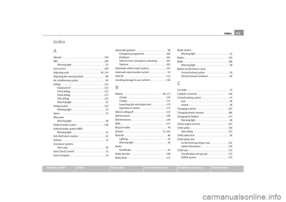 SKODA FABIA 2010 2.G / 5J Owners Manual Index235
Using the system
Safety
Driving Tips
General Maintenance
Breakdown assistance
Technical Data
Index
AAbroad . . . . . . . . . . . . . . . . . . . . . . . . . . . . . . . . . . . . . . 150
ABS 