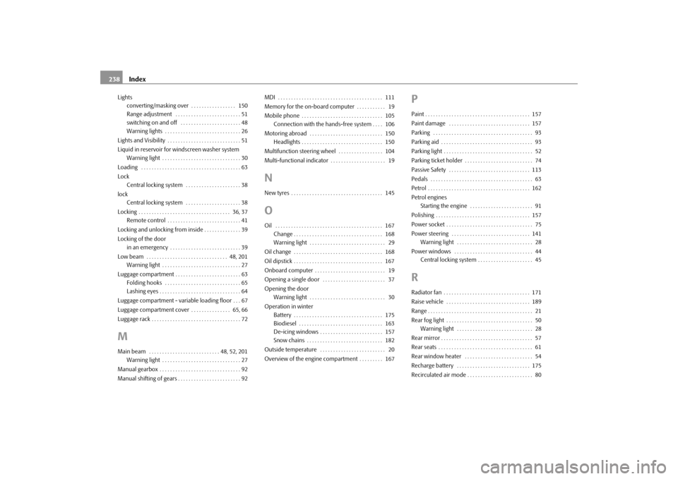 SKODA FABIA 2010 2.G / 5J Owners Manual Index 238
Lights
converting/masking over  . . . . . . . . . . . . . . . . .  150
Range adjustment  . . . . . . . . . . . . . . . . . . . . . . . . . 51
switching on and off  . . . . . . . . . . . . . 