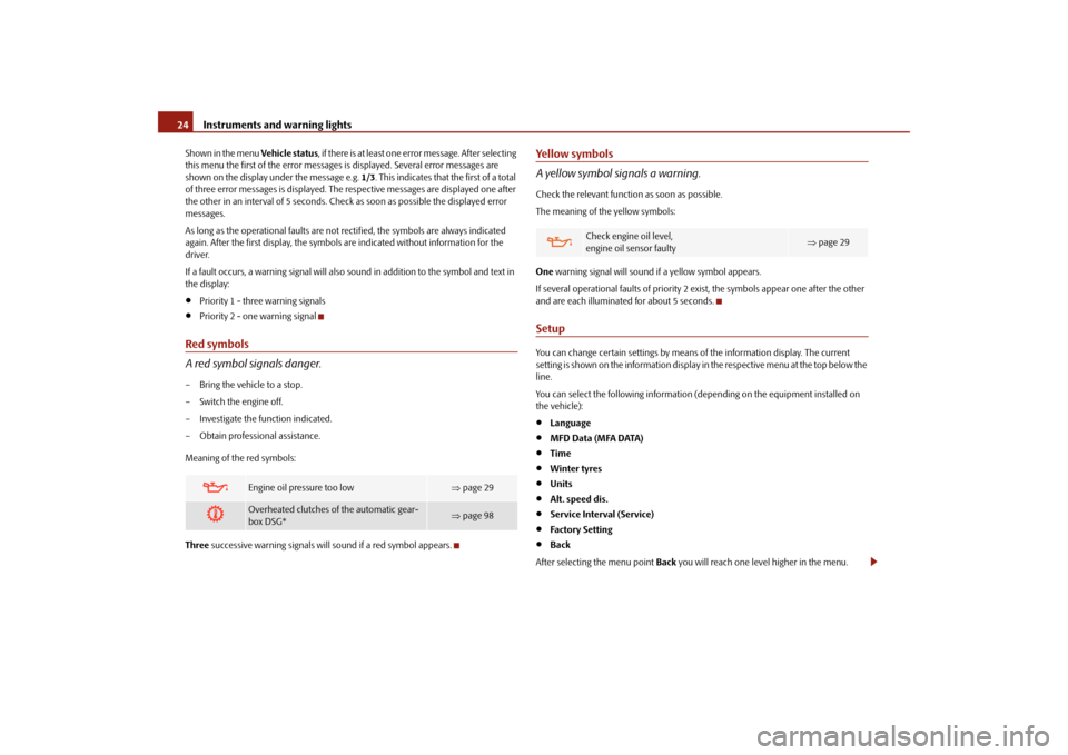 SKODA FABIA 2010 2.G / 5J Owners Manual Instruments and warning lights
24Shown in the menu 
Vehicle status
, if there is at least one error message. After selecting  
this menu the first of the error messages is displayed. Several error mes