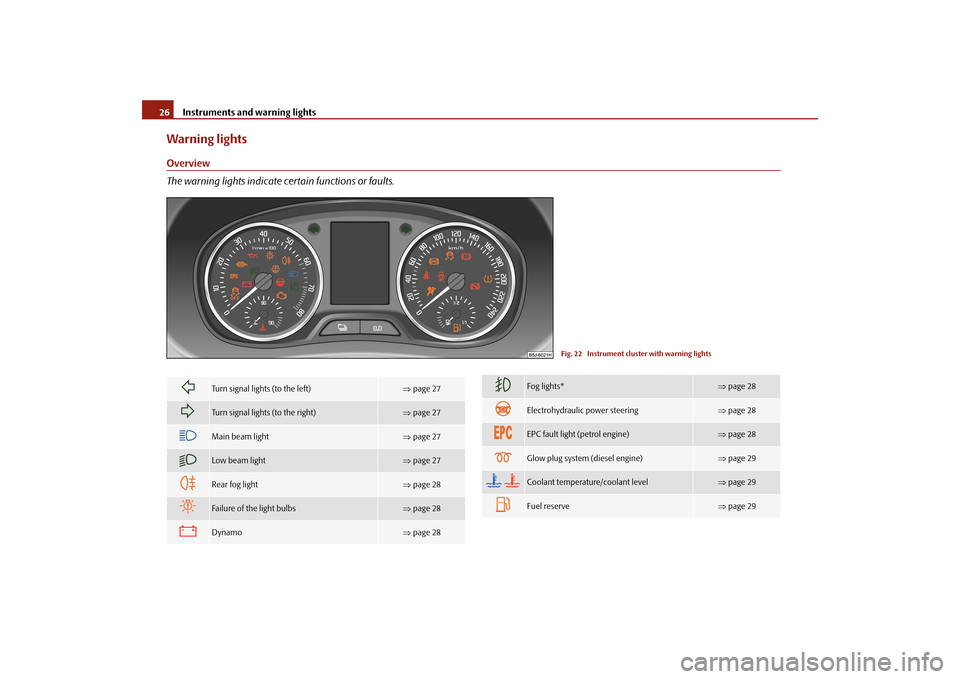 SKODA FABIA 2010 2.G / 5J Owners Manual Instruments and warning lights
26Warning lightsOverview The warning lights indicate certain functions or faults.
Fig. 22  Instrument cluster with warning lights

Turn signal lights (to the left)
�