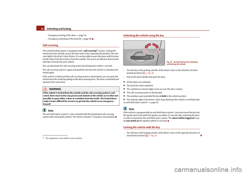 SKODA FABIA 2010 2.G / 5J Owners Manual Unlocking and locking
38
Emergency locking of the door 
page 39. 
 Emergency unlocking of the boot lid 
page 40.
Safe securingThe central locking system is equipped with a 
safe securing
5