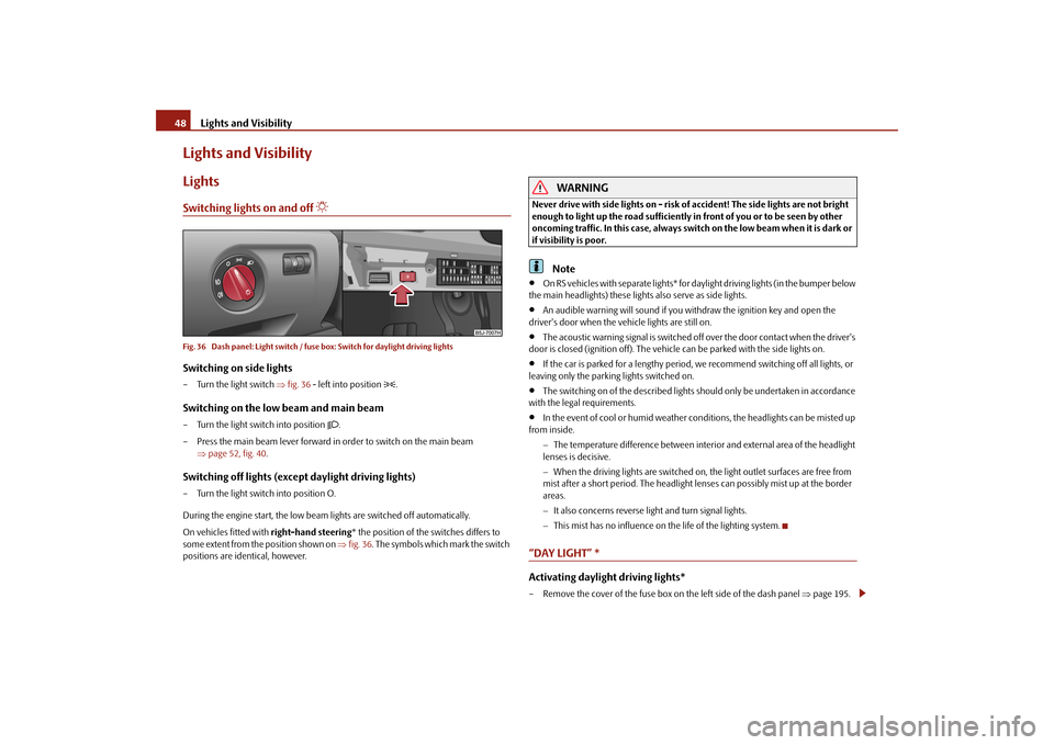 SKODA FABIA 2010 2.G / 5J Owners Manual Lights and Visibility
48Lights and VisibilityLightsSwitching lights on and off 

Fig. 36  Dash panel: Light switch / fuse box: Switch for daylight driving lightsSwitching on side lights– Turn the