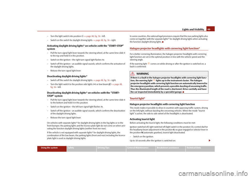 SKODA FABIA 2010 2.G / 5J Service Manual Lights and Visibility
49
Using the system
Safety
Driving Tips
General Maintenance
Breakdown assistance
Technical Data 
– Turn the light switch into position O  
page 48, fig. 36
 - left. 
– Swi