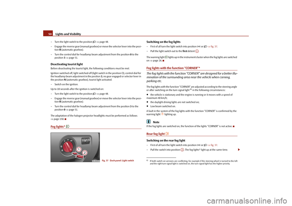 SKODA FABIA 2010 2.G / 5J Owners Manual Lights and Visibility
50– Turn the light switch to the position 
 page 48. 
– Engage the reverse gear (manual gearbox) or move the selector lever into the posi- 
tion  
R (automatic gearbox)