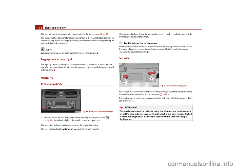 SKODA FABIA 2010 2.G / 5J Owners Manual Lights and Visibility
54The rear interior lighting is op
erated by pressi
ng the button 
page 53, fig. 43
. 
The button has two positions for the interior li 
ghting at the rear. In the first posit