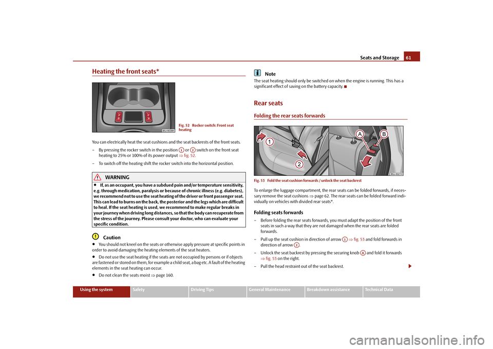 SKODA FABIA 2010 2.G / 5J Owners Manual Seats and Storage
61
Using the system
Safety
Driving Tips
General Maintenance
Breakdown assistance
Technical Data
Heating the front seats*You can electrically heat the seat cushions and the seat backr