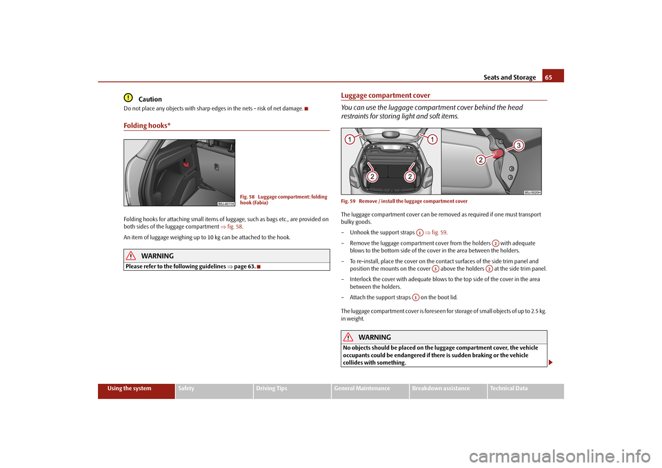 SKODA FABIA 2010 2.G / 5J Owners Guide Seats and Storage
65
Using the system
Safety
Driving Tips
General Maintenance
Breakdown assistance
Technical Data
Caution
Do not place any objects with sharp edges in the nets - risk of net damage.Fol SKODA FABIA 2010 2.G / 5J Owners Guide Seats and Storage
65
Using the system
Safety
Driving Tips
General Maintenance
Breakdown assistance
Technical Data
Caution
Do not place any objects with sharp edges in the nets - risk of net damage.Fol