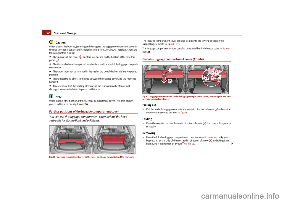 SKODA FABIA 2010 2.G / 5J Owners Manual Seats and Storage
66
Caution
When closing the boot lid, jamming and da
mage to the luggage compartment cover or  
the side trim panel can occur  
if handled in an unprofessional way. Therefore, check 