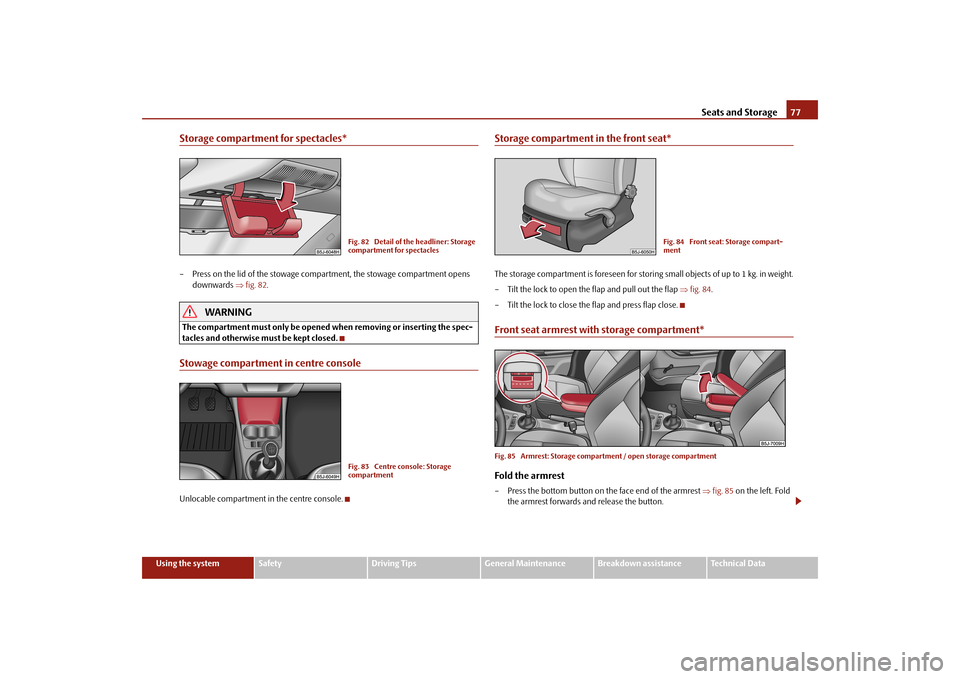 SKODA FABIA 2010 2.G / 5J Owners Guide Seats and Storage
77
Using the system
Safety
Driving Tips
General Maintenance
Breakdown assistance
Technical Data
Storage compartment for spectacles*– Press on the lid of the stowage comp
artment, t SKODA FABIA 2010 2.G / 5J Owners Guide Seats and Storage
77
Using the system
Safety
Driving Tips
General Maintenance
Breakdown assistance
Technical Data
Storage compartment for spectacles*– Press on the lid of the stowage comp
artment, t