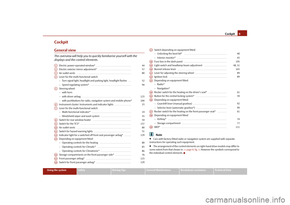 SKODA FABIA 2010 2.G / 5J Owners Manual Cockpit
9
Using the system
Safety
Driving Tips
General Maintenance
Breakdown assistance
Technical Data
CockpitGeneral viewThis overview will help you to quic
kly familiarise yourself with the  
displa