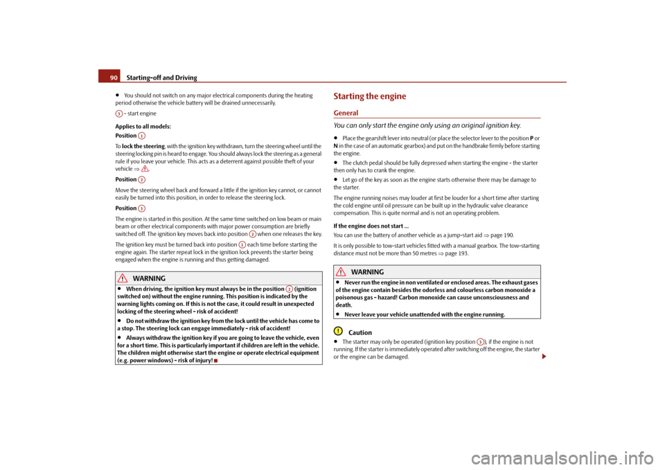 SKODA FABIA 2010 2.G / 5J Owners Manual Starting-off and Driving
90
You should not switch on any major elec
trical components during the heating  
period otherwise  
the vehicle battery will 
be drained unnecessarily. 
 - start engine Ap