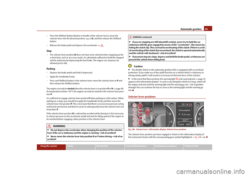 SKODA FABIA 2010 2.G / 5J User Guide Automatic gearbox
99
Using the system
Safety
Driving Tips
General Maintenance
Breakdown assistance
Technical Data 
– Press the Shiftlock button (button in ha 
ndle of the selector lever), move the  