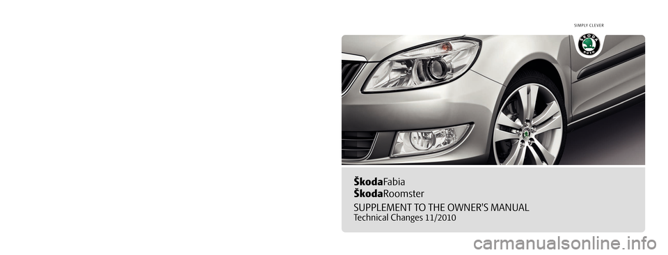 SKODA FABIA 2010 2.G / 5J Technical Change ŠkodaFabia
ŠkodaRoomster
SUPPLEMENT TO THE OWNERS MANUAL
Technical Changes 11/2010
Dodatek Návodu k obsluze
Fabia, Roomster anglicky 11.10
S00.5612.04.20
5J6 012 025 GN
SIMPLY CLEVER 