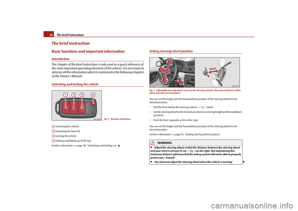 SKODA ROOMSTER 2010 1.G Owners Manual The brief instruction
10
The brief instructionBasic functions and im portant informationIntroduction
The chapter of the brief instruction is  only used as a quick reference of 
the most important oper