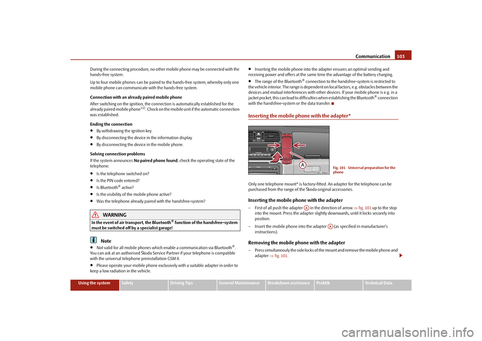 SKODA ROOMSTER 2010 1.G Owners Manual Communication103
Using the system
Safety
Driving Tips
General Maintenance
Breakdown assistance
Praktik
Technical Data
During the connecting procedur
e, no other mobile phone may be connected with the 