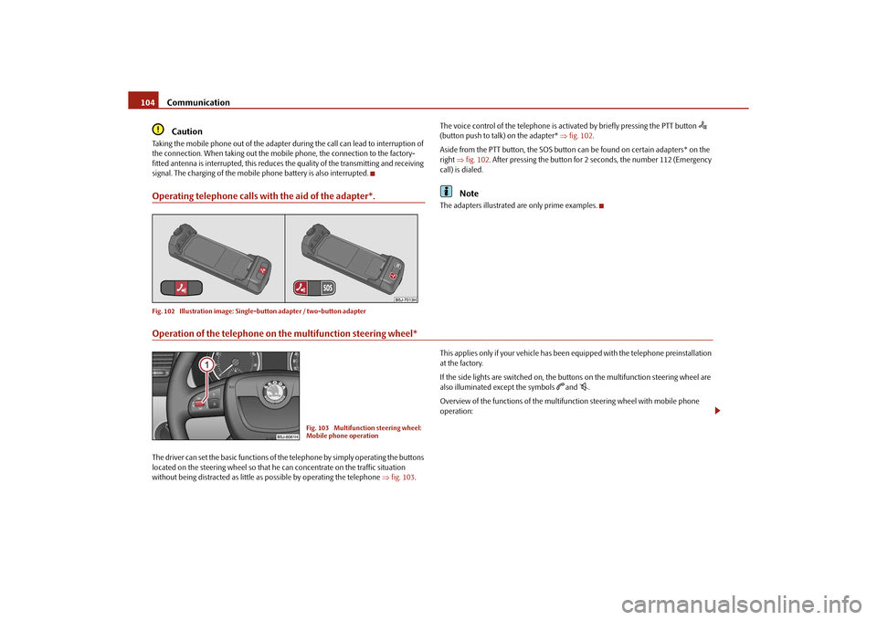 SKODA ROOMSTER 2010 1.G Owners Manual Communication
104Caution
Taking the mobile phone out of the adapter du ring the call can lead to interruption of 
the connection. When taking out the mobile phone, the connection to the factory-
fitte