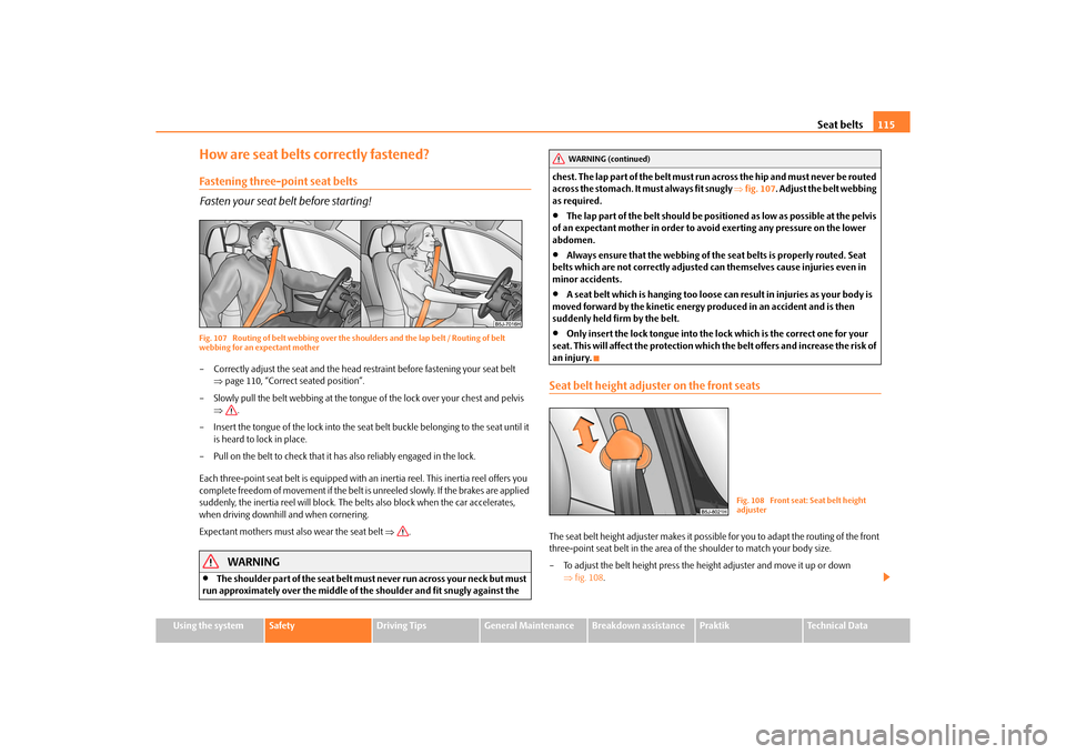 SKODA ROOMSTER 2010 1.G Owners Manual Seat belts115
Using the system
Safety
Driving Tips
General Maintenance
Breakdown assistance
Praktik
Technical Data
How are seat belts correctly fastened?Fastening three-point seat belts
Fasten your se