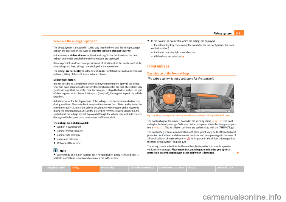 SKODA ROOMSTER 2010 1.G Owners Manual Airbag system119
Using the system
Safety
Driving Tips
General Maintenance
Breakdown assistance
Praktik
Technical Data
When are the airbags deployed?The airbag system is designed in such a  way that th