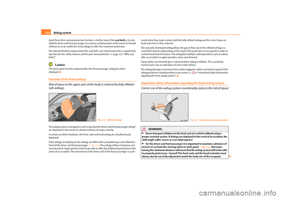 SKODA ROOMSTER 2010 1.G Owners Manual Airbag system
120
Apart from their normal protective function, a further task of the  seat belts is to also 
hold the driver and front passenger in a correct seated position in the event of a frontal 
