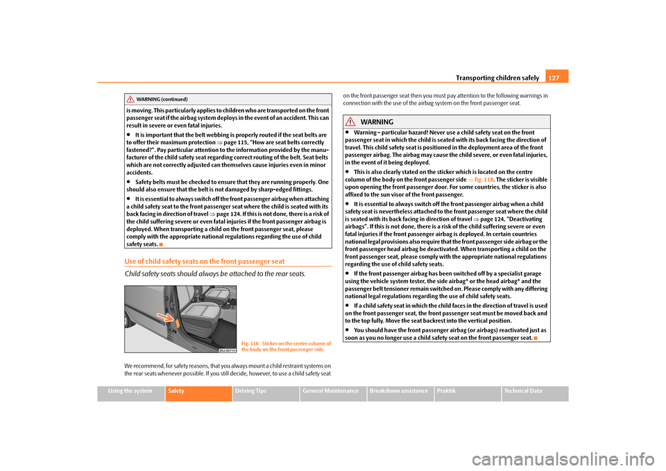 SKODA ROOMSTER 2010 1.G Owners Manual Transporting children safely127
Using the system
Safety
Driving Tips
General Maintenance
Breakdown assistance
Praktik
Technical Data
is moving. This particularly applies to children who are transporte