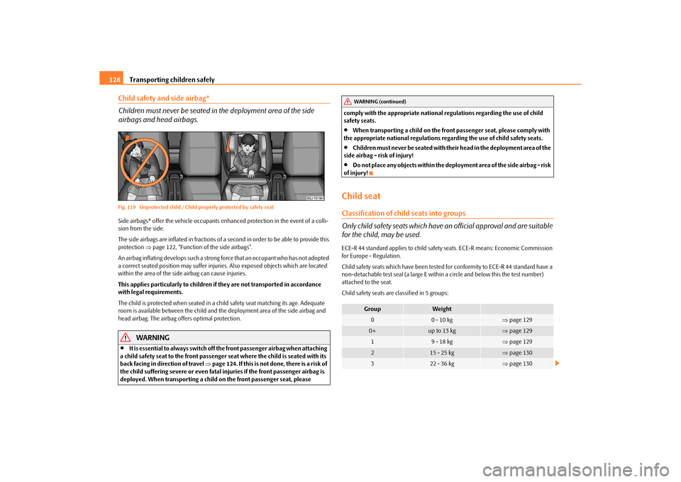 SKODA ROOMSTER 2010 1.G Owners Manual Transporting children safely
128
Child safety and side airbag*
Children must never be seated in the deployment area of the side 
airbags and head airbags.Fig. 119  Unprotected child / Child properly p