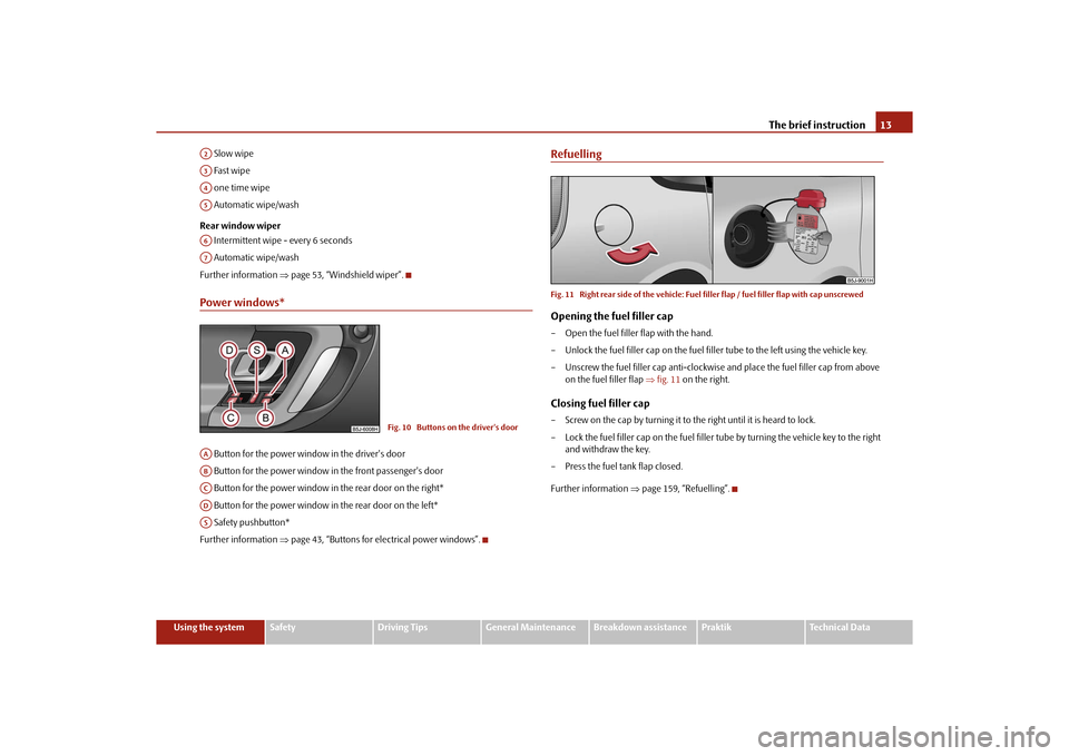 SKODA ROOMSTER 2010 1.G Owners Manual The brief instruction13
Using the system
Safety
Driving Tips
General Maintenance
Breakdown assistance
Praktik
Technical Data
 Slow wipe
 Fast wipe
 one time wipe
 Automatic wipe/wash
Rear window wiper