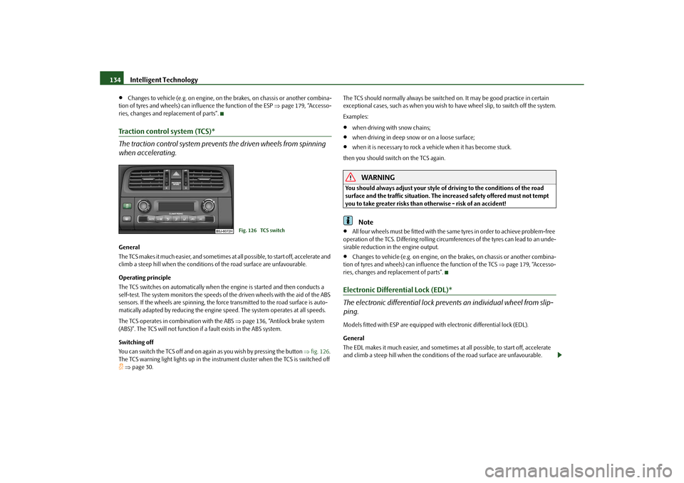 SKODA ROOMSTER 2010 1.G Owners Manual Intelligent Technology
134

Changes to vehicle (e.g. on engine, on th e brakes, on chassis or another combina-
tion of tyres and wheels) can influence the function of the ESP  page 179, “Acces