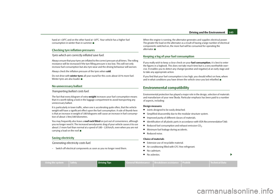 SKODA ROOMSTER 2010 1.G Owners Manual Driving and the Environment145
Using the system
Safety
Driving Tips
General Maintenance
Breakdown assistance
Praktik
Technical Data
hand at +20°C and on the other hand at 
-10°C. Your vehicle has a 