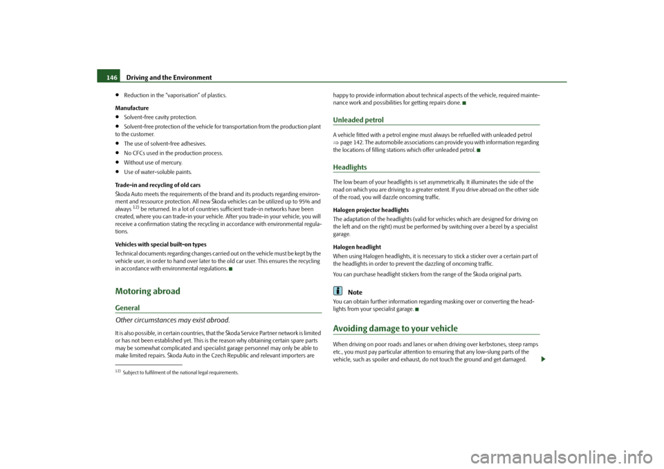 SKODA ROOMSTER 2010 1.G Owners Manual Driving and the Environment
146

Reduction in the “vaporisation” of plastics.
Manufacture

Solvent-free cavity protection.

Solvent-free protection of the vehicle for transportation from 