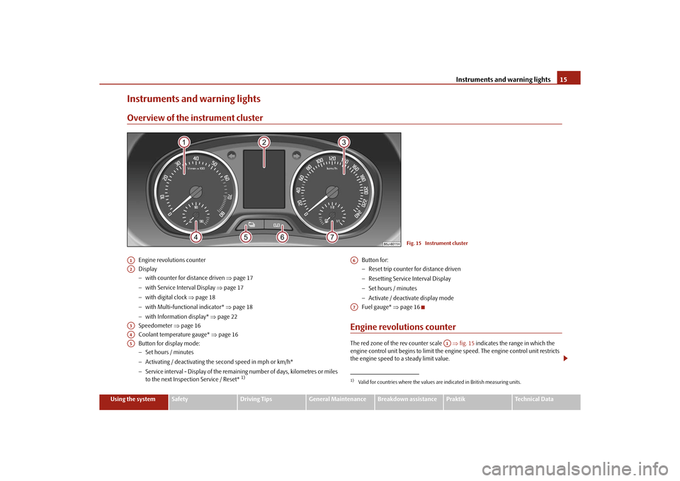 SKODA ROOMSTER 2010 1.G Owners Manual Instruments and warning lights15
Using the system
Safety
Driving Tips
General Maintenance
Breakdown assistance
Praktik
Technical Data
Instruments and warning lightsOverview of the instrument cluster
E