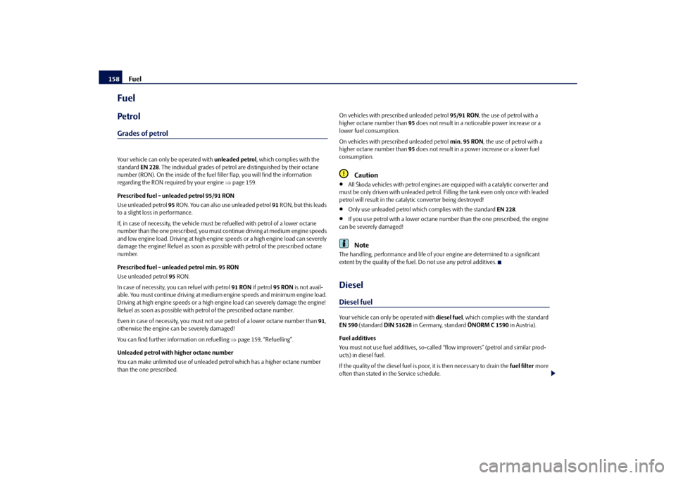 SKODA ROOMSTER 2010 1.G Owners Manual Fuel
158
FuelPetrolGrades of petrolYour vehicle can only be operated with  unleaded petrol, which complies with the 
standard  EN 228. The individual grades of petrol  are distinguished by their octan