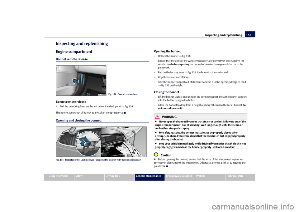 SKODA ROOMSTER 2010 1.G Owners Manual Inspecting and replenishing161
Using the system
Safety
Driving Tips
General Maintenance
Breakdown assistance
Praktik
Technical Data
Inspecting and replenishingEngine compartmentBonnet remote releaseBo